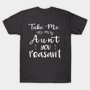 Take Me to My Aunt You Peasant - Funny Aunt Lovers Quote T-Shirt